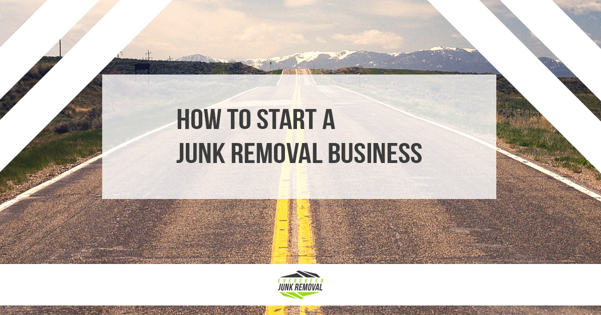 How To Start A Junk Removal Business - Same Day Junk Removal - Junk Haulers: Evergreen Junk Removal How To Start A Junk Removal Business
